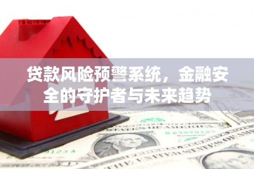 神农架贷款风险预警系统，金融安全的守护者与未来趋势