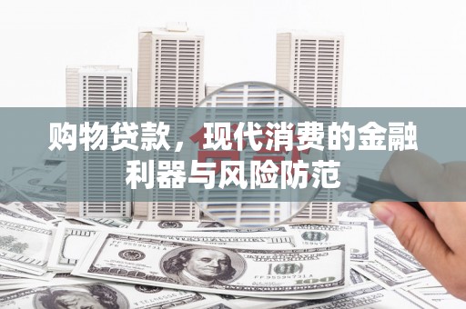 神农架购物贷款，现代消费的金融利器与风险防范