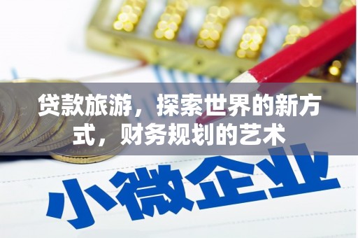 神农架贷款旅游，探索世界的新方式，财务规划的艺术