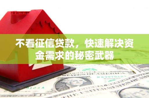 神农架不看征信贷款，快速解决资金需求的秘密武器