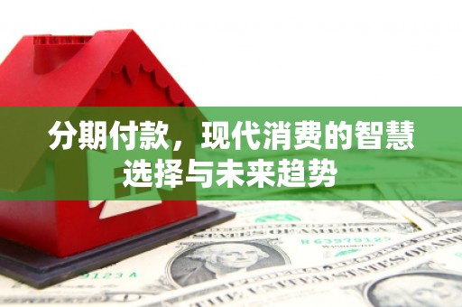 神农架分期付款，现代消费的智慧选择与未来趋势