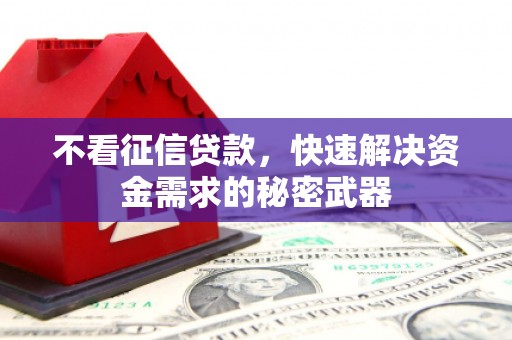 神农架不看征信贷款，快速解决资金需求的秘密武器