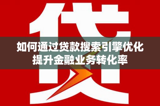 神农架如何通过贷款搜索引擎优化提升金融业务转化率