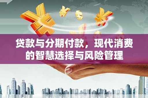 神农架贷款与分期付款，现代消费的智慧选择与风险管理