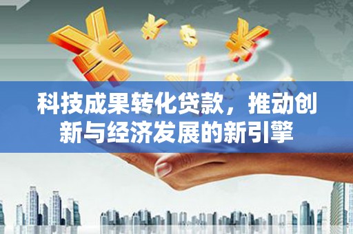 神农架科技成果转化贷款，推动创新与经济发展的新引擎