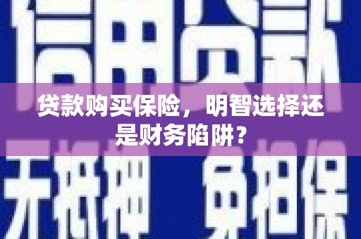 神农架贷款购买保险，明智选择还是财务陷阱？