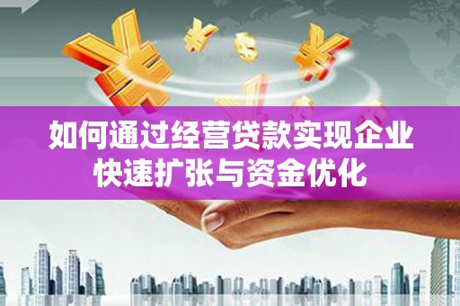 神农架如何通过经营贷款实现企业快速扩张与资金优化