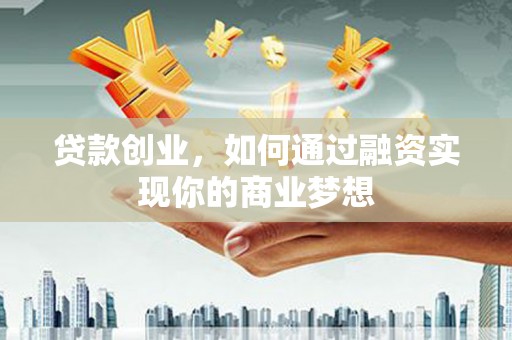 神农架贷款创业，如何通过融资实现你的商业梦想