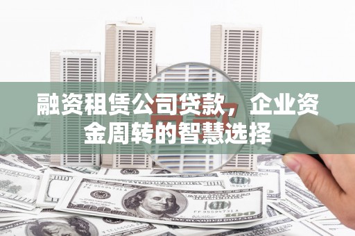 神农架融资租赁公司贷款，企业资金周转的智慧选择