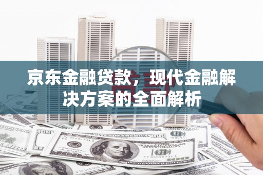 神农架京东金融贷款，现代金融解决方案的全面解析