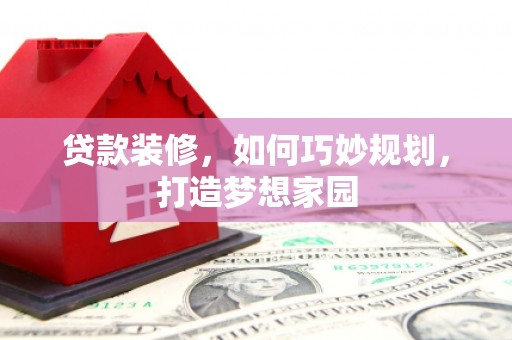 神农架贷款装修，如何巧妙规划，打造梦想家园