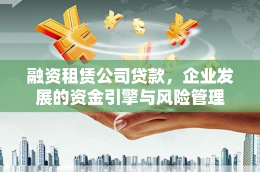 神农架融资租赁公司贷款，企业发展的资金引擎与风险管理