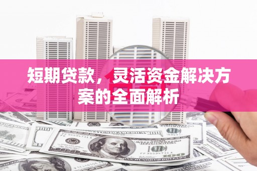 神农架短期贷款，灵活资金解决方案的全面解析
