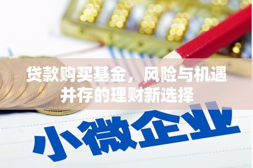 神农架贷款购买基金，风险与机遇并存的理财新选择
