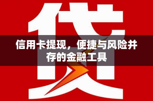神农架信用卡提现，便捷与风险并存的金融工具