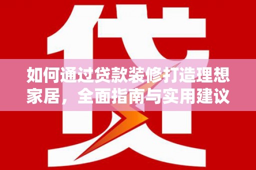 神农架如何通过贷款装修打造理想家居，全面指南与实用建议
