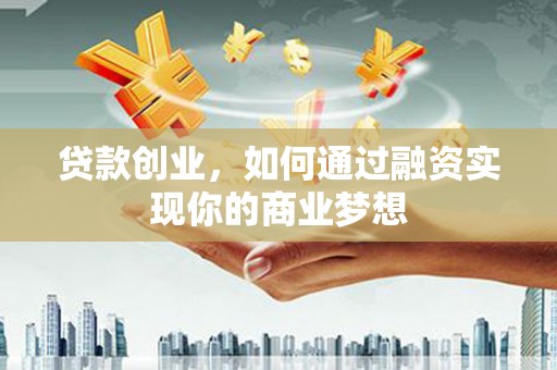 神农架贷款创业，如何通过融资实现你的商业梦想