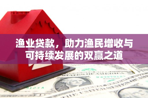 神农架渔业贷款，助力渔民增收与可持续发展的双赢之道