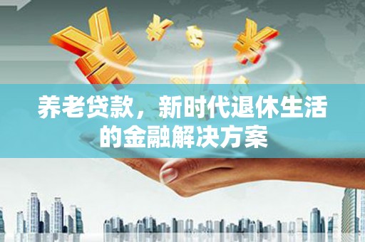 神农架养老贷款，新时代退休生活的金融解决方案