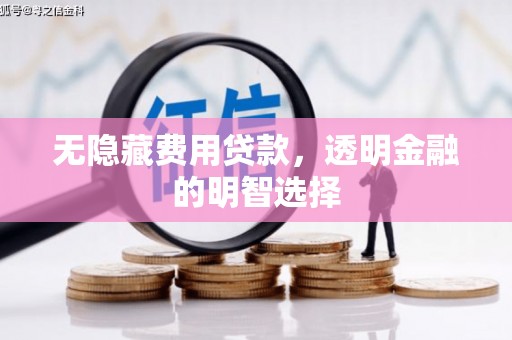 神农架无隐藏费用贷款，透明金融的明智选择