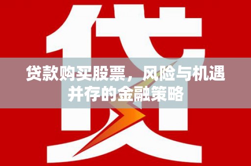 神农架贷款购买股票，风险与机遇并存的金融策略