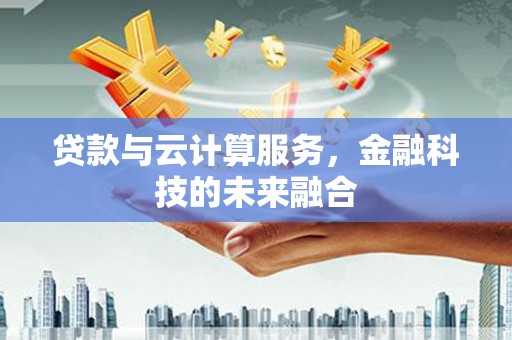 神农架贷款与云计算服务，金融科技的未来融合