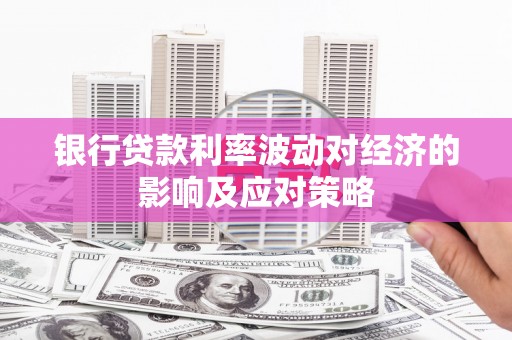 神农架银行贷款利率波动对经济的影响及应对策略