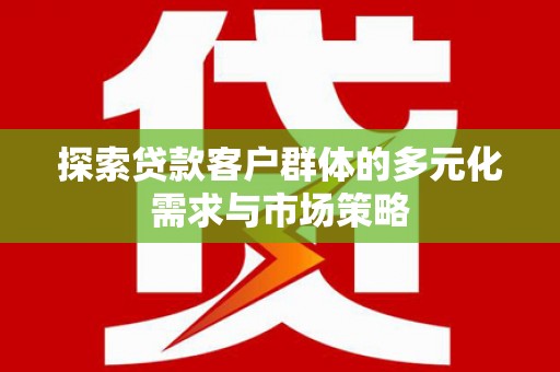 神农架探索贷款客户群体的多元化需求与市场策略