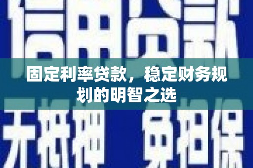 神农架固定利率贷款，稳定财务规划的明智之选