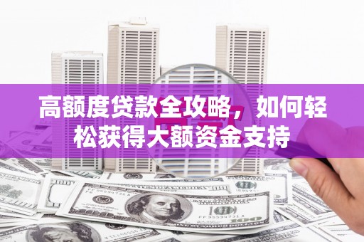 神农架高额度贷款全攻略，如何轻松获得大额资金支持