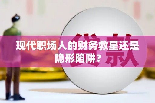 神农架现代职场人的财务救星还是隐形陷阱？