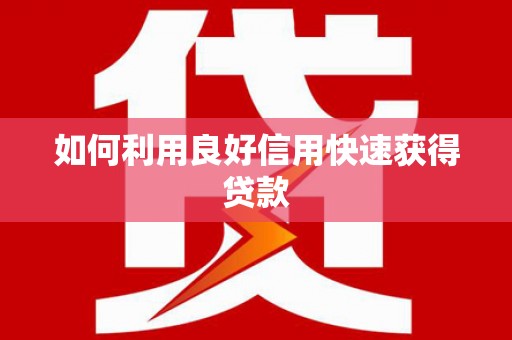 神农架如何利用良好信用快速获得贷款