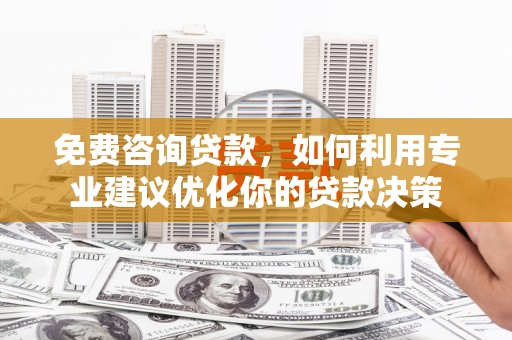 神农架免费咨询贷款，如何利用专业建议优化你的贷款决策