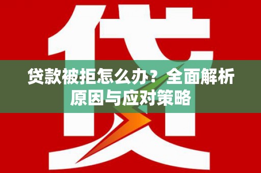神农架贷款被拒怎么办？全面解析原因与应对策略