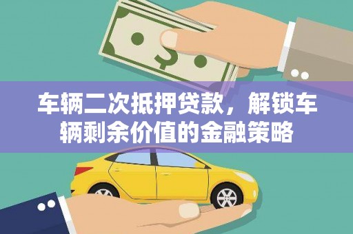 神农架车辆二次抵押贷款，解锁车辆剩余价值的金融策略