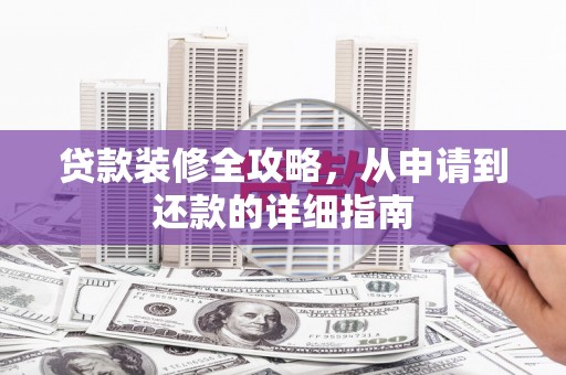 神农架贷款装修全攻略，从申请到还款的详细指南
