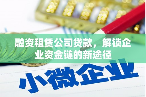 神农架融资租赁公司贷款，解锁企业资金链的新途径